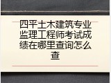 四平土木建筑专业监理工程师考试成绩在哪里查询怎么查