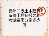 锦州二级土木建筑造价工程师报名和考试费用分别多少钱