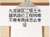 九龙坡区二级土木建筑造价工程师难不难考具体怎么考证