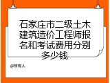 石家庄市二级土木建筑造价工程师报名和考试费用分别多少钱