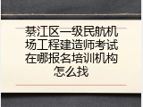 綦江区一级民航机场工程建造师考试在哪报名培训机构怎么找