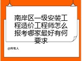 南岸区一级安装工程造价工程师怎么报考哪家最好有何要求
