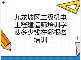 九龙坡区二级机电工程建造师培训学费多少钱在哪报名培训