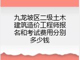 九龙坡区二级土木建筑造价工程师报名和考试费用分别多少钱