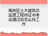 南岸区土木建筑总监理工程师证书考试通过后怎么找工作