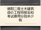 德阳二级土木建筑造价工程师报名和考试费用分别多少钱