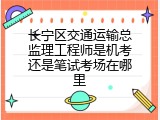长宁区交通运输总监理工程师是机考还是笔试考场在哪里