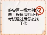 静安区一级水利水电工程建造师证书考试通过后怎么找工作