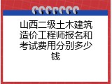 山西二级土木建筑造价工程师报名和考试费用分别多少钱