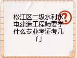 松江区二级水利水电建造工程师要学什么专业考证考几门