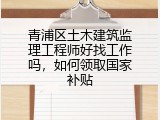 青浦区土木建筑监理工程师好找工作吗，如何领取国家补贴