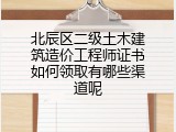 北辰区二级土木建筑造价工程师证书如何领取有哪些渠道呢