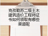 克孜勒苏二级土木建筑造价工程师证书如何领取有哪些渠道呢