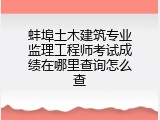 蚌埠土木建筑专业监理工程师考试成绩在哪里查询怎么查