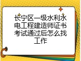 长宁区一级水利水电工程建造师证书考试通过后怎么找工作