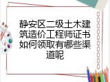 静安区二级土木建筑造价工程师证书如何领取有哪些渠道呢