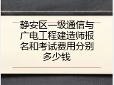 静安区一级通信与广电工程建造师报名和考试费用分别多少钱
