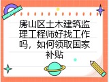 房山区土木建筑监理工程师好找工作吗，如何领取国家补贴