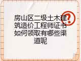 房山区二级土木建筑造价工程师证书如何领取有哪些渠道呢