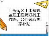 门头沟区土木建筑监理工程师好找工作吗，如何领取国家补贴