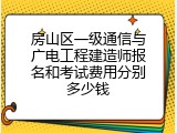 房山区一级通信与广电工程建造师报名和考试费用分别多少钱
