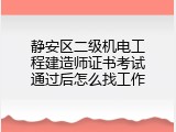静安区二级机电工程建造师证书考试通过后怎么找工作