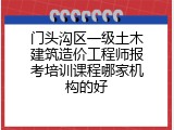 门头沟区一级土木建筑造价工程师报考培训课程哪家机构的好