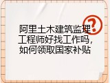阿里土木建筑监理工程师好找工作吗，如何领取国家补贴