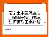 南宁土木建筑监理工程师好找工作吗，如何领取国家补贴