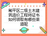 和平区二级土木建筑造价工程师证书如何领取有哪些渠道呢