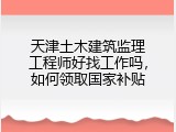 天津土木建筑监理工程师好找工作吗，如何领取国家补贴