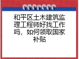 和平区土木建筑监理工程师好找工作吗，如何领取国家补贴
