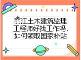 丽江土木建筑监理工程师好找工作吗，如何领取国家补贴