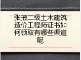 张掖二级土木建筑造价工程师证书如何领取有哪些渠道呢