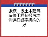 张掖一级土木建筑造价工程师报考培训课程哪家机构的好