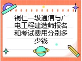 铜仁一级通信与广电工程建造师报名和考试费用分别多少钱