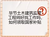 毕节土木建筑监理工程师好找工作吗，如何领取国家补贴