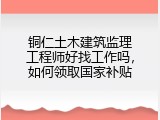 铜仁土木建筑监理工程师好找工作吗，如何领取国家补贴