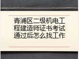 青浦区二级机电工程建造师证书考试通过后怎么找工作