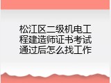 松江区二级机电工程建造师证书考试通过后怎么找工作