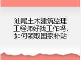 汕尾土木建筑监理工程师好找工作吗，如何领取国家补贴