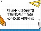 珠海土木建筑监理工程师好找工作吗，如何领取国家补贴