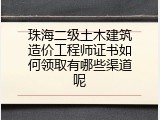 珠海二级土木建筑造价工程师证书如何领取有哪些渠道呢