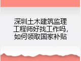 深圳土木建筑监理工程师好找工作吗，如何领取国家补贴
