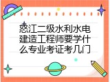 怒江二级水利水电建造工程师要学什么专业考证考几门