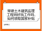 常德土木建筑监理工程师好找工作吗，如何领取国家补贴