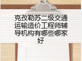 克孜勒苏二级交通运输造价工程师辅导机构有哪些哪家好