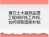 黄石土木建筑监理工程师好找工作吗，如何领取国家补贴