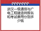 武汉一级通信与广电工程建造师报名和考试费用分别多少钱