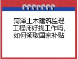 菏泽土木建筑监理工程师好找工作吗，如何领取国家补贴